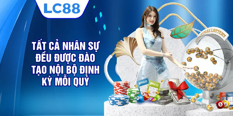 Tất cả nhân sự đều được đào tạo nội bộ định kỳ mỗi quý